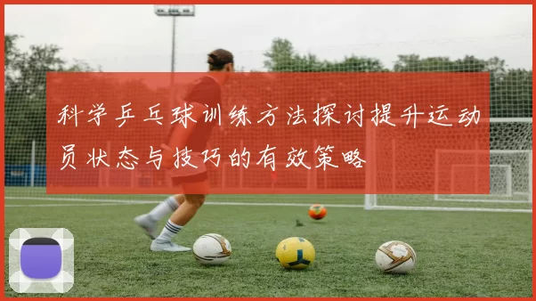 科学乒乓球训练方法探讨提升运动员状态与技巧的有效策略